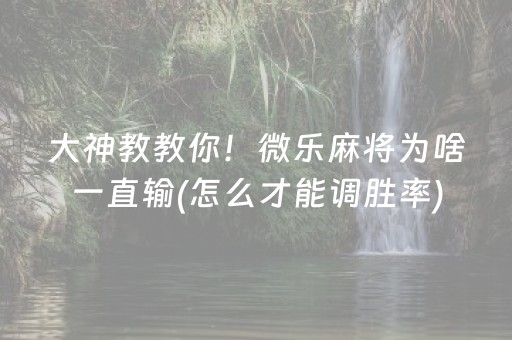 大神教教你！微乐麻将为啥一直输(怎么才能调胜率)