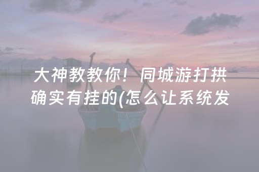 大神教教你！同城游打拱确实有挂的(怎么让系统发好牌)