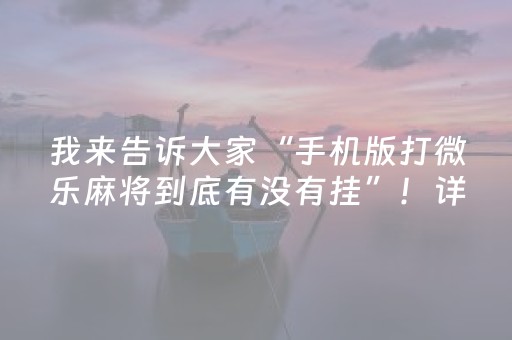 我来告诉大家“手机版打微乐麻将到底有没有挂”！详细开挂教程（确实真的有挂)-抖音