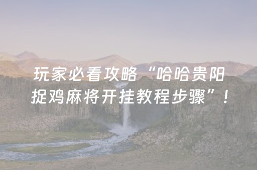 玩家必看攻略“哈哈贵阳捉鸡麻将开挂教程步骤”!(确实是有挂)-抖音