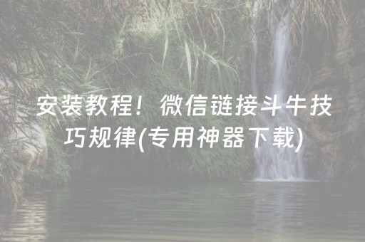 安装教程！微信链接斗牛技巧规律(专用神器下载)