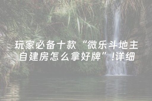 玩家必备十款“微乐斗地主自建房怎么拿好牌”!详细开挂教程-抖音