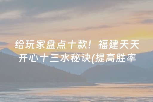 给玩家盘点十款！福建天天开心十三水秘诀(提高胜率软件)