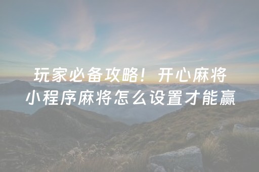 玩家必备攻略！开心麻将小程序麻将怎么设置才能赢(怎样才能赢)