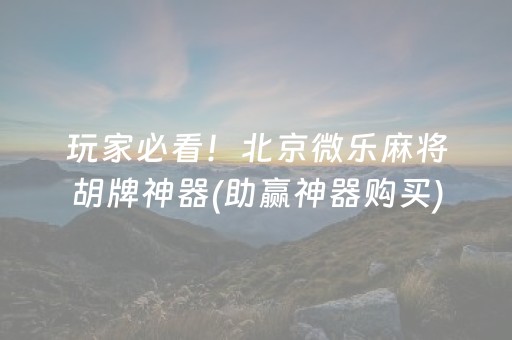 玩家必看！北京微乐麻将胡牌神器(助赢神器购买)