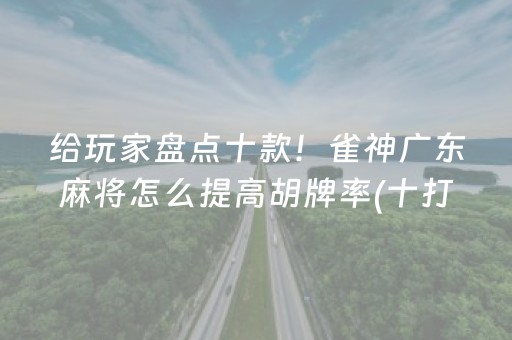 给玩家盘点十款！雀神广东麻将怎么提高胡牌率(十打九赢的打法)