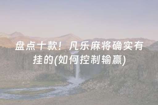 盘点十款！凡乐麻将确实有挂的(如何控制输赢)