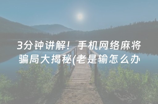 3分钟讲解！手机网络麻将骗局大揭秘(老是输怎么办)