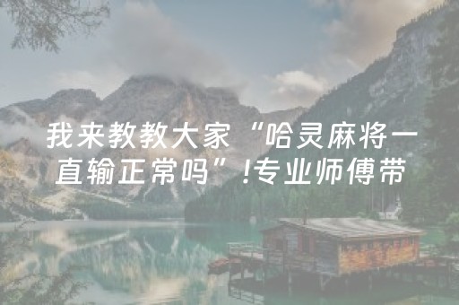 我来教教大家“哈灵麻将一直输正常吗”!专业师傅带你一起了解（详细教程）-抖音