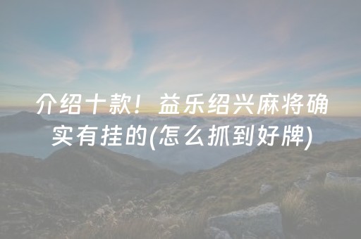 介绍十款！益乐绍兴麻将确实有挂的(怎么抓到好牌)