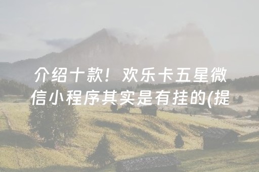 介绍十款！欢乐卡五星微信小程序其实是有挂的(提高胜率的方法)