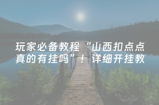 玩家必备教程“山西扣点点真的有挂吗”！详细开挂教程（确实真的有挂)-抖音