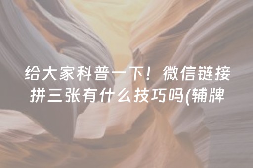 给大家科普一下！微信链接拼三张有什么技巧吗(辅牌器购买)