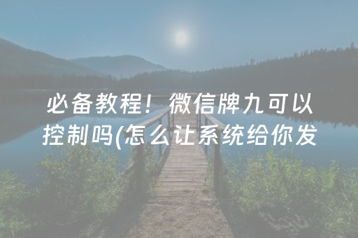 必备教程！微信牌九可以控制吗(怎么让系统给你发好牌)