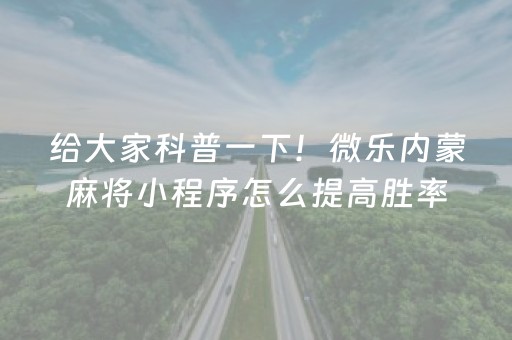 给大家科普一下！微乐内蒙麻将小程序怎么提高胜率(其实真的确实有挂)