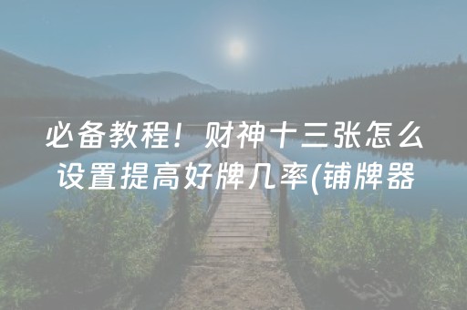 必备教程！财神十三张怎么设置提高好牌几率(铺牌器购买)