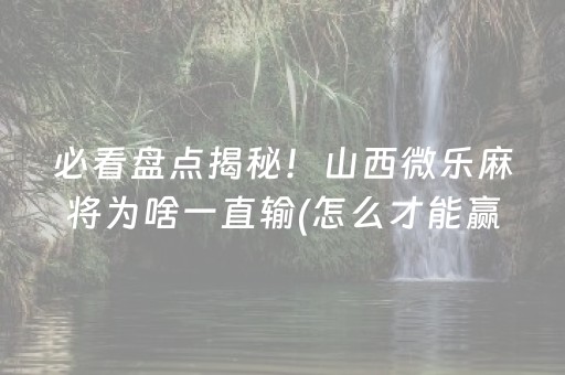 必看盘点揭秘！山西微乐麻将为啥一直输(怎么才能赢)