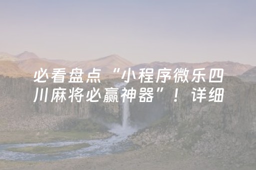 必看盘点“小程序微乐四川麻将必赢神器”！详细开挂教程（确实真的有挂)-抖音