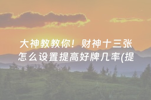 大神教教你！财神十三张怎么设置提高好牌几率(提高胜率的方法)