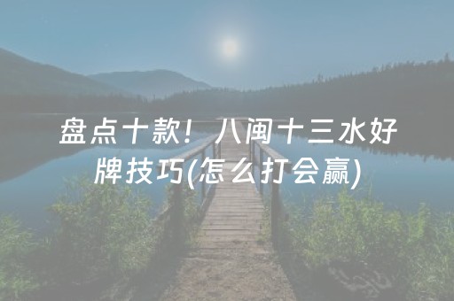 盘点十款！八闽十三水好牌技巧(怎么打会赢)