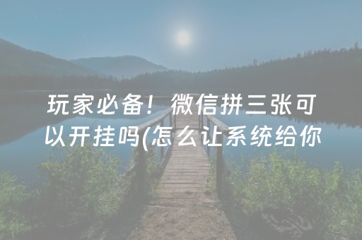 玩家必备！微信拼三张可以开挂吗(怎么让系统给你发好牌)