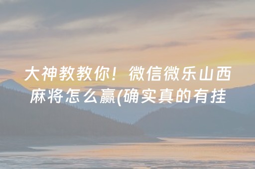 大神教教你！微信微乐山西麻将怎么赢(确实真的有挂)