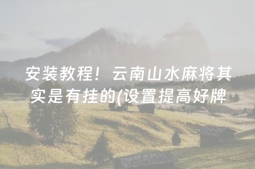 安装教程！云南山水麻将其实是有挂的(设置提高好牌几率)