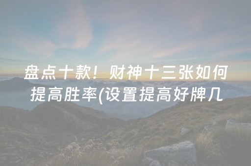 盘点十款！财神十三张如何提高胜率(设置提高好牌几率)