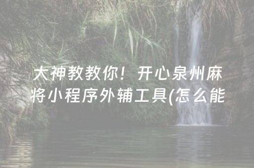 大神教教你！开心泉州麻将小程序外辅工具(怎么能拿好牌)