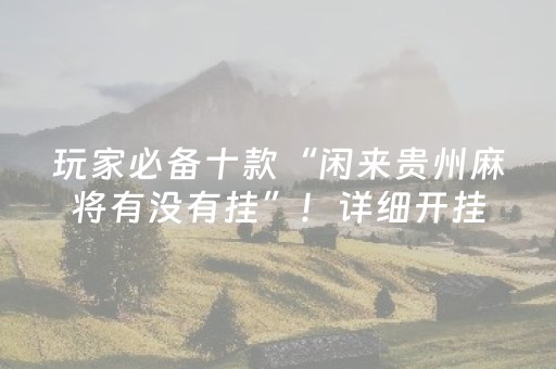 玩家必备十款“闲来贵州麻将有没有挂”！详细开挂教程（确实真的有挂)-抖音