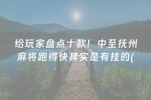 给玩家盘点十款！中至抚州麻将跑得快其实是有挂的(能控制输赢吗)