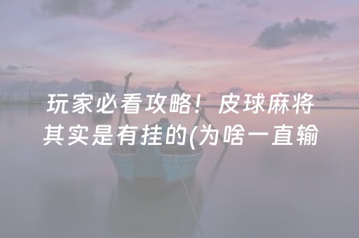 玩家必看攻略！皮球麻将其实是有挂的(为啥一直输)