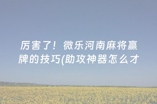 厉害了！微乐河南麻将赢牌的技巧(助攻神器怎么才会赢)