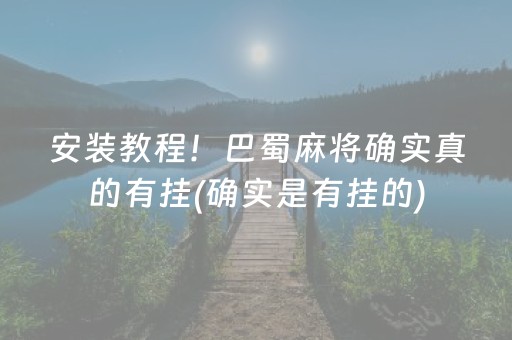 安装教程！巴蜀麻将确实真的有挂(确实是有挂的)