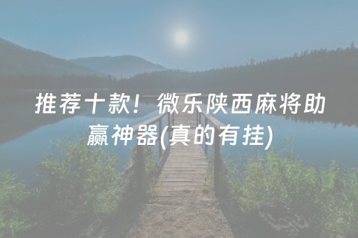 推荐十款！微乐陕西麻将助赢神器(真的有挂)