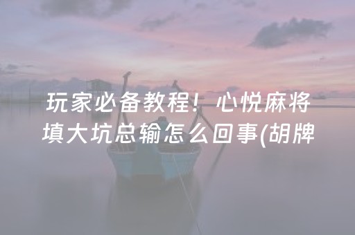 玩家必备教程！心悦麻将填大坑总输怎么回事(胡牌神器有猫腻吗)