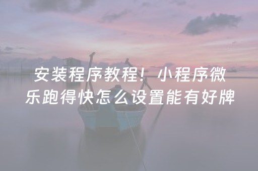 安装程序教程！小程序微乐跑得快怎么设置能有好牌(真的有挂)