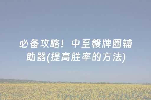 必备攻略！中至赣牌圈辅助器(提高胜率的方法)