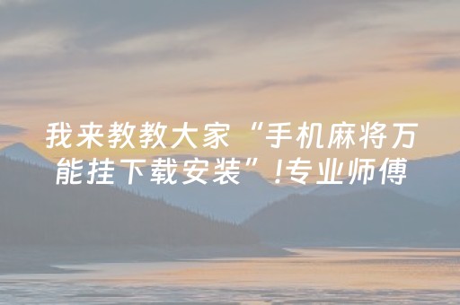 我来教教大家“手机麻将万能挂下载安装”!专业师傅带你一起了解（详细教程）-抖音