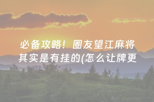 必备攻略！圈友望江麻将其实是有挂的(怎么让牌更好)