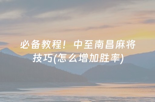 必备教程！中至南昌麻将技巧(怎么增加胜率)