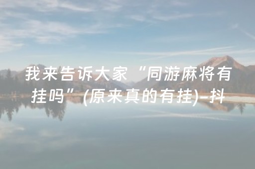 我来告诉大家“同游麻将有挂吗”(原来真的有挂)-抖音