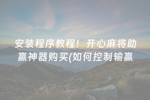 安装程序教程！开心麻将助赢神器购买(如何控制输赢)