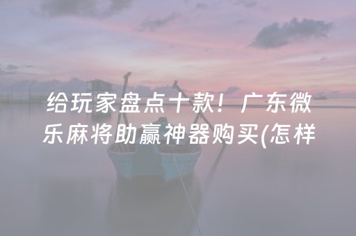 给玩家盘点十款！广东微乐麻将助赢神器购买(怎样才能有好牌)