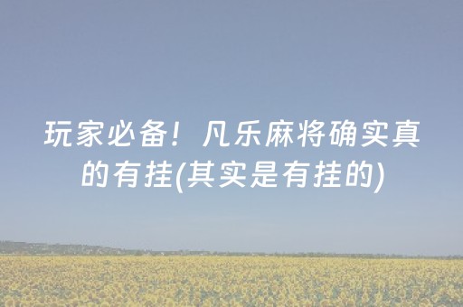 玩家必备！凡乐麻将确实真的有挂(其实是有挂的)