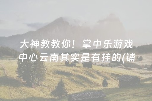 大神教教你！掌中乐游戏中心云南其实是有挂的(铺牌器购买)