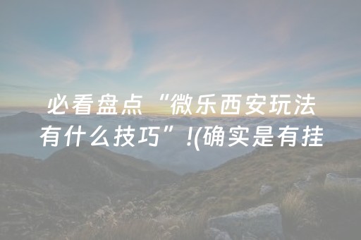 必看盘点“微乐西安玩法有什么技巧”!(确实是有挂)-抖音