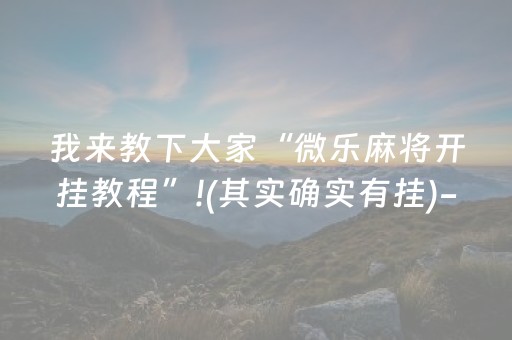 我来教下大家“微乐麻将开挂教程”!(其实确实有挂)-抖音