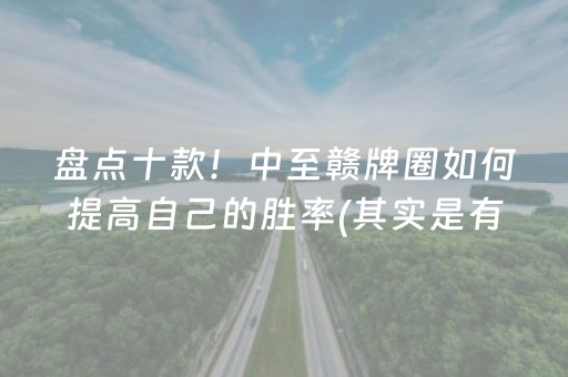 盘点十款！中至赣牌圈如何提高自己的胜率(其实是有挂确实有挂)