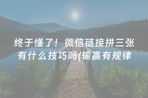 终于懂了！微信链接拼三张有什么技巧吗(输赢有规律)